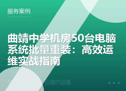曲靖中学机房50台电脑系统批量重装：高效运维实战指南