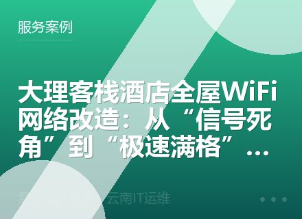 大理客栈酒店全屋WiFi网络改造：从“信号死角”到“极速满格”的实战复盘