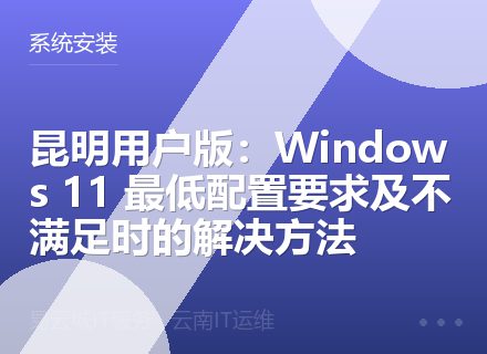 昆明用户版：Windows 11 最低配置要求及不满足时的解决方法