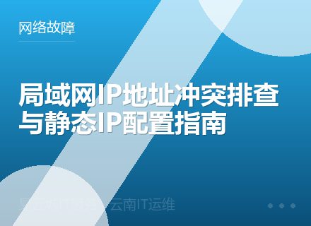局域网IP地址冲突排查与静态IP配置指南