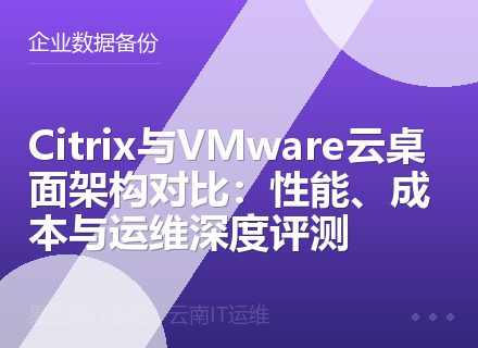 Citrix与VMware云桌面架构对比：性能、成本与运维深度评测