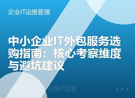 中小企业IT外包服务选购指南：核心考察维度与避坑建议