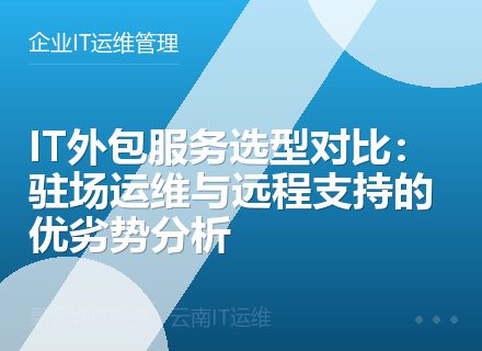 IT外包服务选型对比：驻场运维与远程支持的优劣势分析