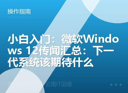 小白入门：微软Windows 12传闻汇总：下一代系统该期待什么