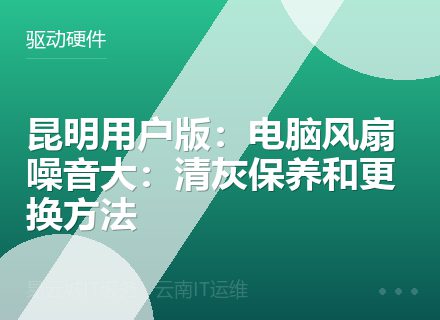 昆明用户版：电脑风扇噪音大：清灰保养和更换方法