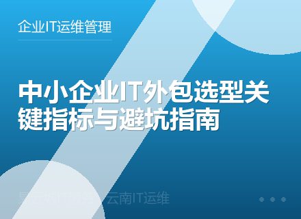 中小企业IT外包选型关键指标与避坑指南