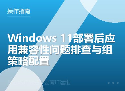 Windows 11部署后应用兼容性问题排查与组策略配置
