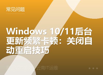 Windows 10/11后台更新频繁卡顿：关闭自动重启技巧