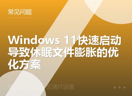 Windows 11快速启动导致休眠文件膨胀的优化方案