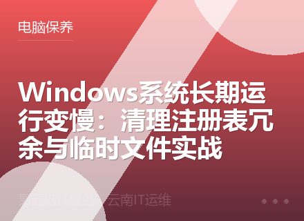Windows系统长期运行变慢：清理注册表冗余与临时文件实战