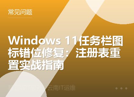 Windows 11任务栏图标错位修复：注册表重置实战指南