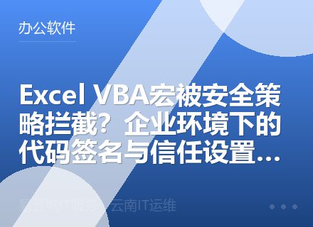 Excel VBA宏被安全策略拦截？企业环境下的代码签名与信任设置实战