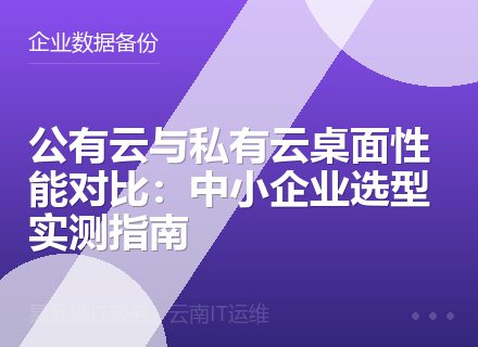 公有云与私有云桌面性能对比：中小企业选型实测指南