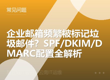 企业邮箱频繁被标记垃圾邮件？SPF/DKIM/DMARC配置全解析