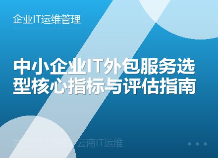 中小企业IT外包服务选型核心指标与评估指南