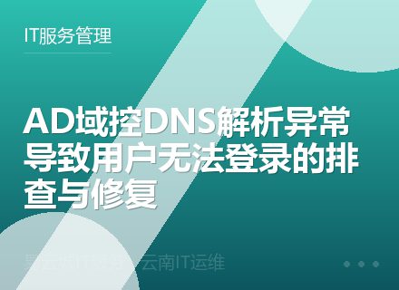 AD域控DNS解析异常导致用户无法登录的排查与修复