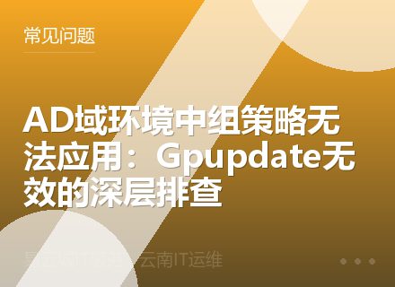 AD域环境中组策略无法应用：Gpupdate无效的深层排查