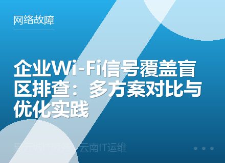 企业Wi-Fi信号覆盖盲区排查：多方案对比与优化实践