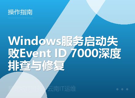 Windows服务启动失败Event ID 7000深度排查与修复