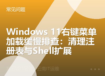 Windows 11右键菜单加载缓慢排查：清理注册表与Shell扩展