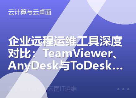企业远程运维工具深度对比：TeamViewer、AnyDesk与ToDesk性能评测