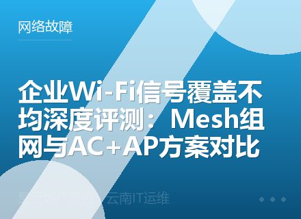 企业Wi-Fi信号覆盖不均深度评测：Mesh组网与AC+AP方案对比