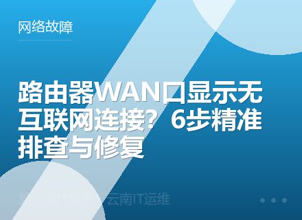 路由器WAN口显示无互联网连接？6步精准排查与修复