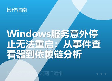 Windows服务意外停止无法重启：从事件查看器到依赖链分析