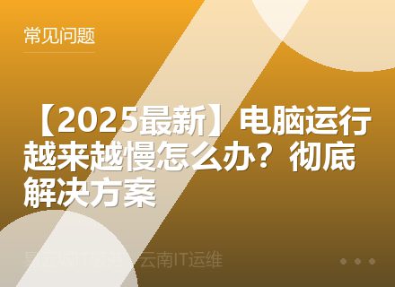 【2025最新】电脑运行越来越慢怎么办？彻底解决方案