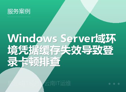 Windows Server域环境凭据缓存失效导致登录卡顿排查