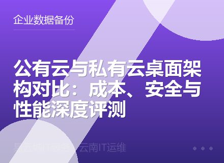 公有云与私有云桌面架构对比：成本、安全与性能深度评测