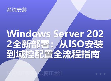 Windows Server 2022全新部署：从ISO安装到域控配置全流程指南