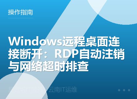 Windows远程桌面连接断开：RDP自动注销与网络超时排查