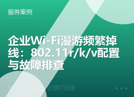 企业Wi-Fi漫游频繁掉线：802.11r/k/v配置与故障排查