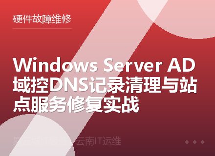 Windows Server AD域控DNS记录清理与站点服务修复实战