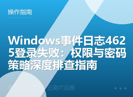 Windows事件日志4625登录失败：权限与密码策略深度排查指南