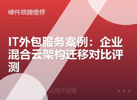 IT外包服务案例：企业混合云架构迁移对比评测