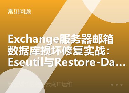 Exchange服务器邮箱数据库损坏修复实战：Eseutil与Restore-Database命令应用