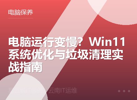 电脑运行变慢？Win11系统优化与垃圾清理实战指南