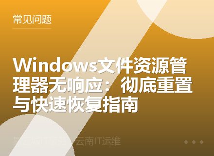 Windows文件资源管理器无响应：彻底重置与快速恢复指南