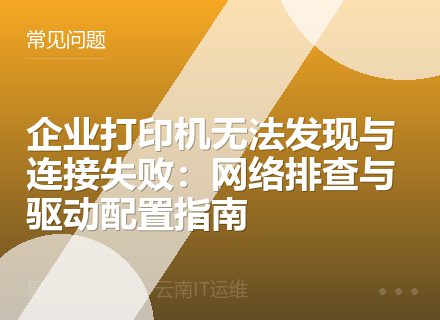 企业打印机无法发现与连接失败：网络排查与驱动配置指南