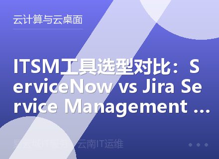 ITSM工具选型对比：ServiceNow vs Jira Service Management vs ManageEngine