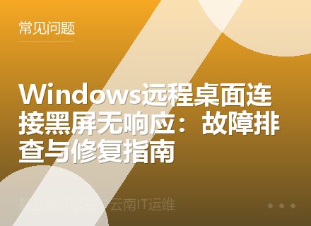 Windows远程桌面连接黑屏无响应：故障排查与修复指南
