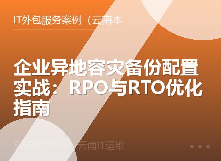 企业异地容灾备份配置实战：RPO与RTO优化指南