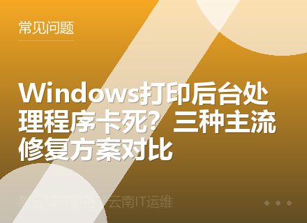 Windows打印后台处理程序卡死？三种主流修复方案对比