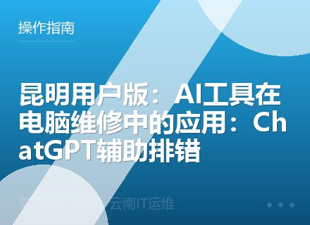 昆明用户版：AI工具在电脑维修中的应用：ChatGPT辅助排错