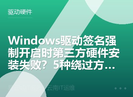 Windows驱动签名强制开启时第三方硬件安装失败？5种绕过方案对比