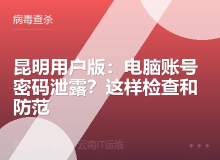 昆明用户版：电脑账号密码泄露？这样检查和防范