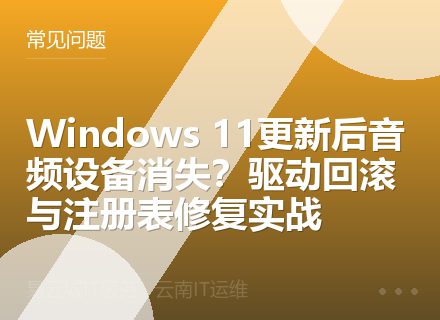 Windows 11更新后音频设备消失？驱动回滚与注册表修复实战