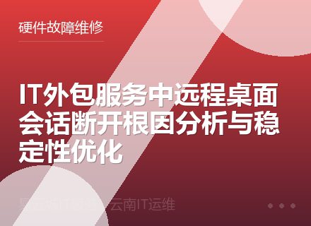IT外包服务中远程桌面会话断开根因分析与稳定性优化